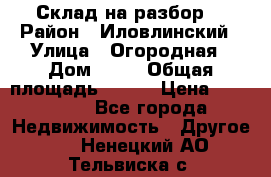 Склад на разбор. › Район ­ Иловлинский › Улица ­ Огородная › Дом ­ 25 › Общая площадь ­ 651 › Цена ­ 450 000 - Все города Недвижимость » Другое   . Ненецкий АО,Тельвиска с.